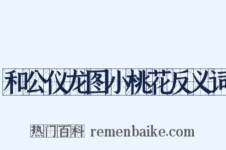 和公仪龙图小桃花反义词是什么意思的图片